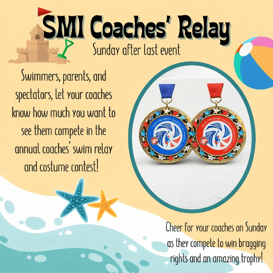 SMI Coaches' Relay β Sunday after the last event. Cheer for your coaches as they compete in the annual swim relay and costume contest.